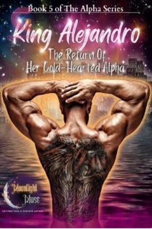 King Alejandro: The Return Of Her Cold-Hearted Alpha